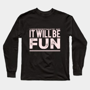 Underestimate Me It Will Be Fun strong woman phenomenal woman sarcastic quote Long Sleeve T-Shirt